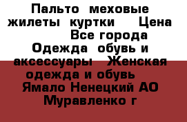 Пальто, меховые жилеты, куртки.  › Цена ­ 500 - Все города Одежда, обувь и аксессуары » Женская одежда и обувь   . Ямало-Ненецкий АО,Муравленко г.